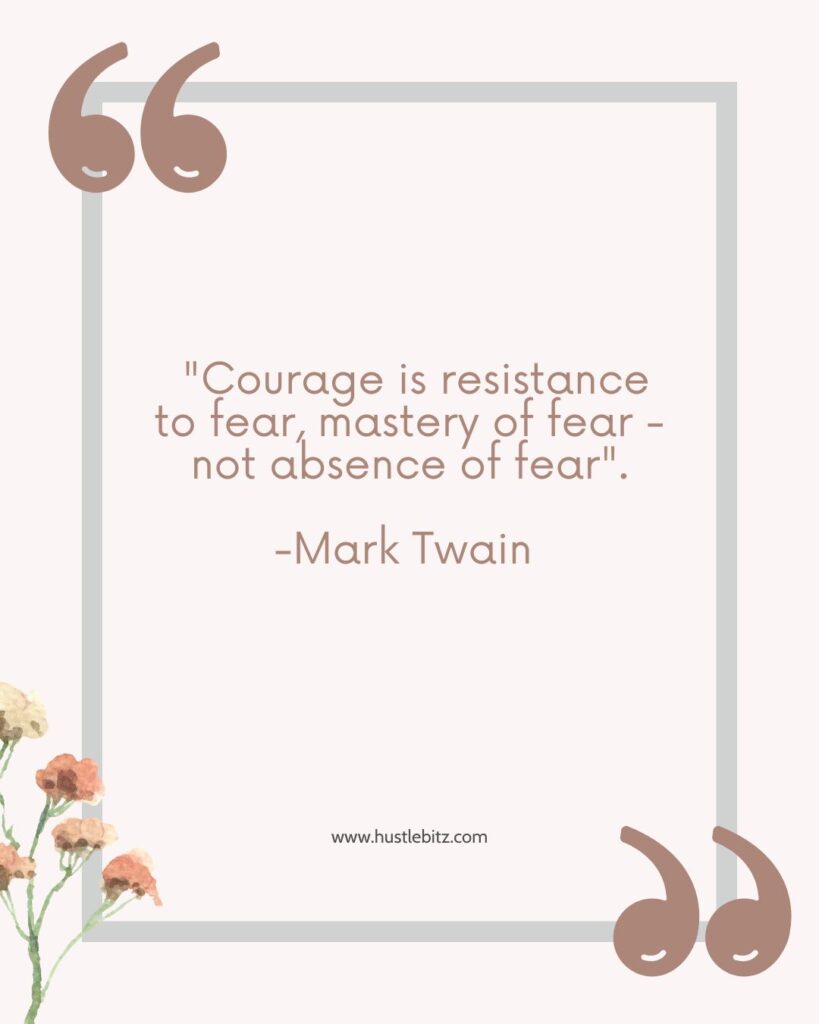 Courage is resistance to fear, mastery of fear - not absence of fear_.  -Mark Twain - overcoming fear