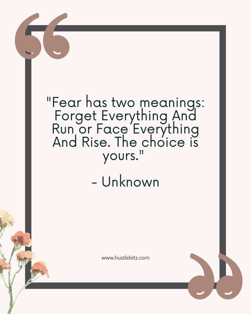 “Fear has two meanings: Forget Everything And Run or Face Everything And Rise. The choice is yours.” – Unknown- - overcoming fear