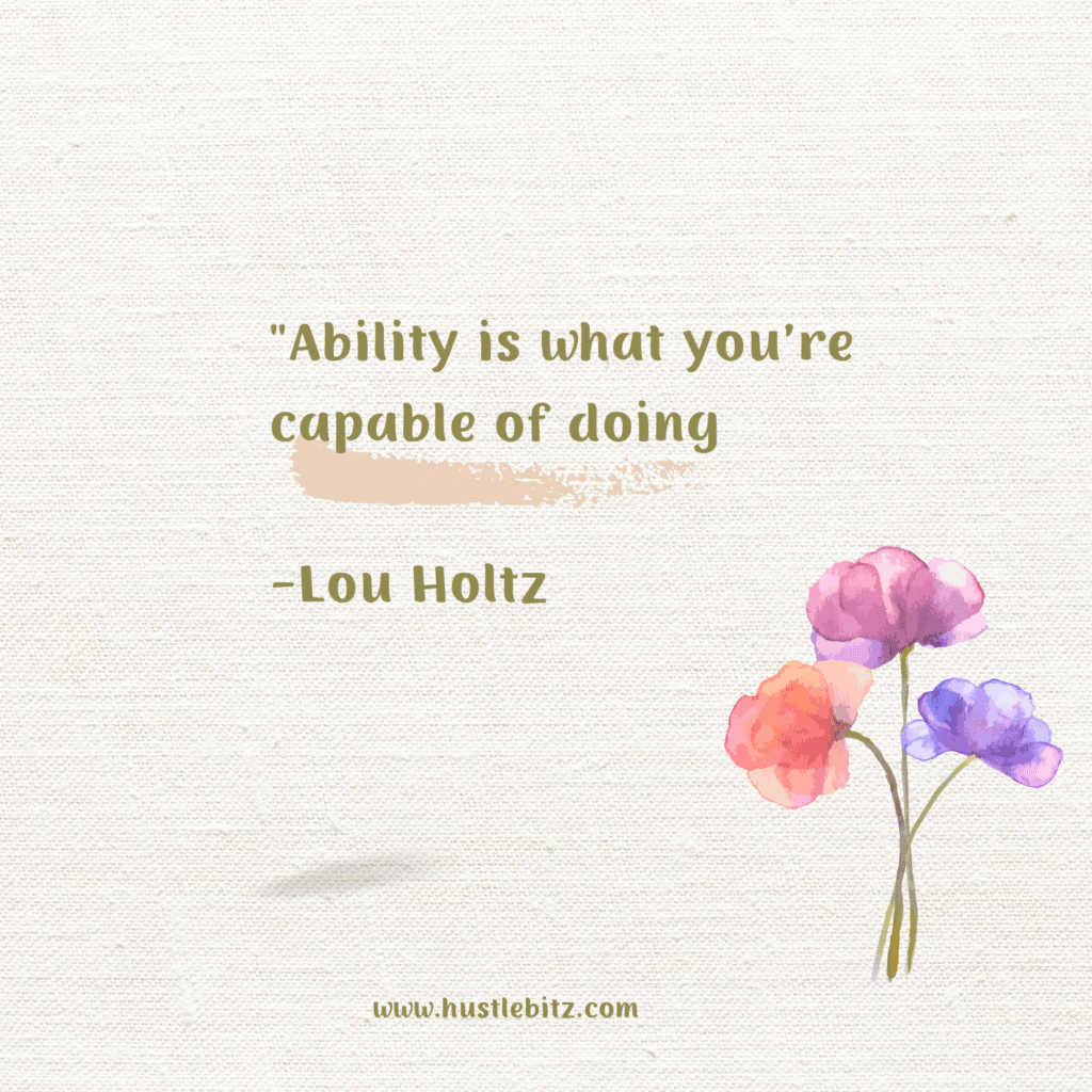 "Ability is what you’re capable of doing

-Lou Holtz