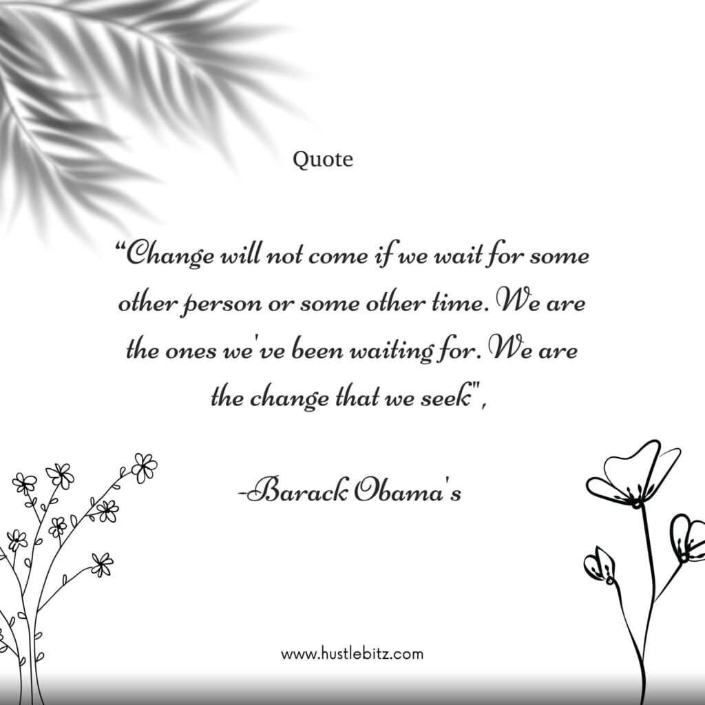 “Change will not come if we wait for some other person or some other time. We are the ones we've been waiting for. We are the change that we seek", 

-Barack Obama's 