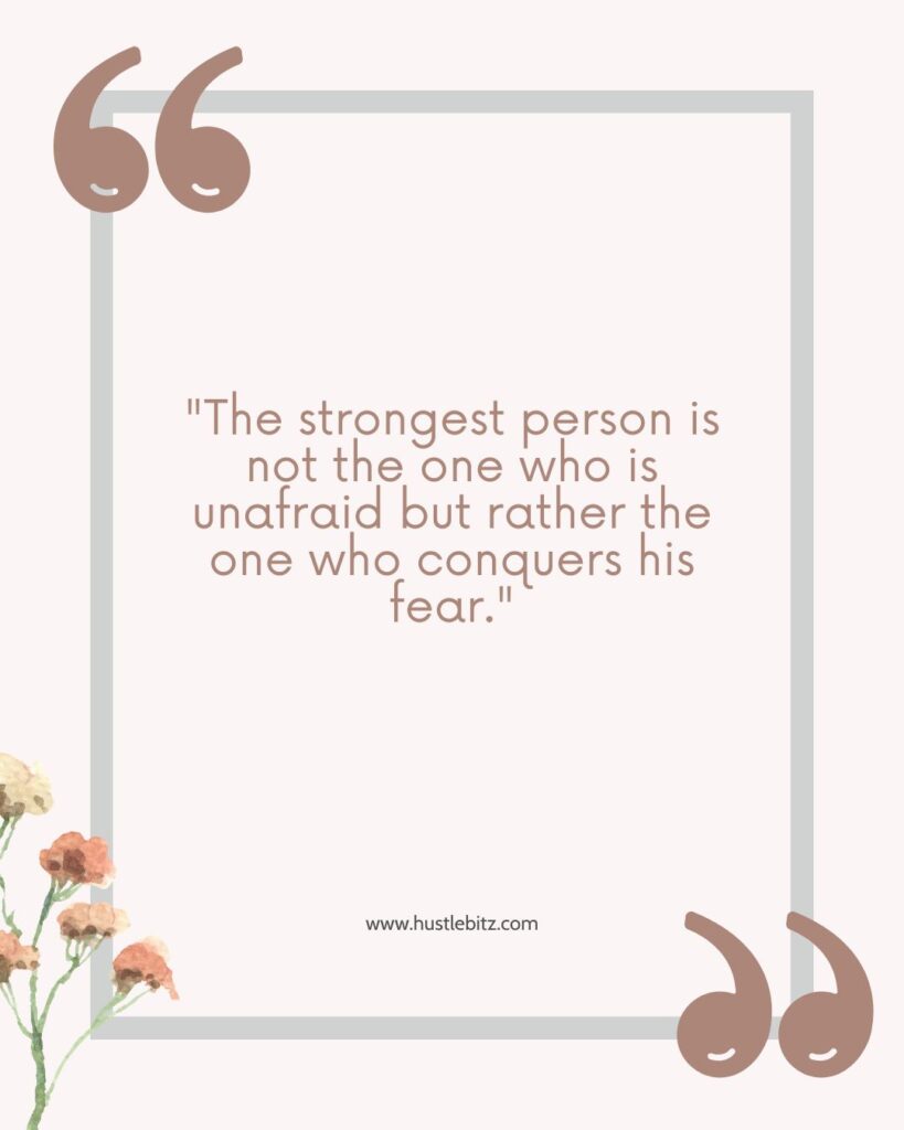 “The strongest person is not the one who is unafraid but rather the one who conquers his fear."  - overcoming fear