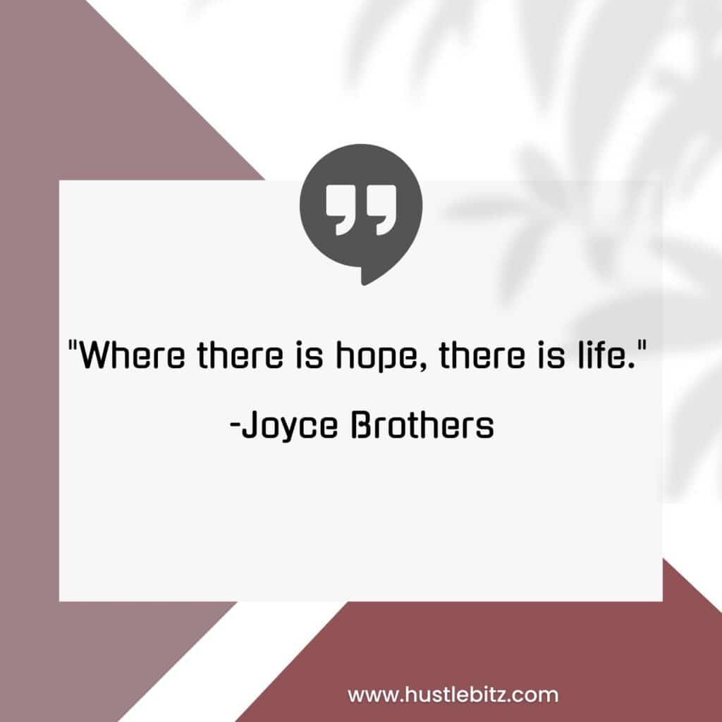 "Where there is hope, there is life." 
-Joyce Brothers